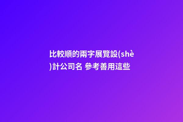 比較順的兩字展覽設(shè)計公司名 參考善用這些-第1張-公司起名-玄機派
